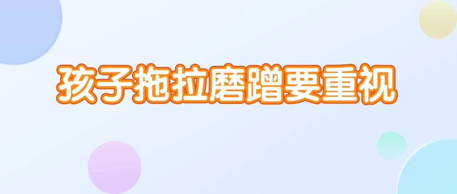 孩子拖拉磨蹭要重视！如果不加以改正，小心这些坏处找上门