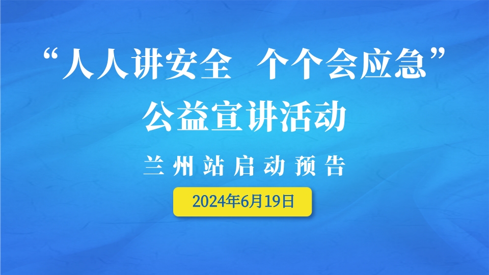 &ldquo;人人讲安全  个个会应急&rdquo;公益宣讲活动 兰州站启动预告